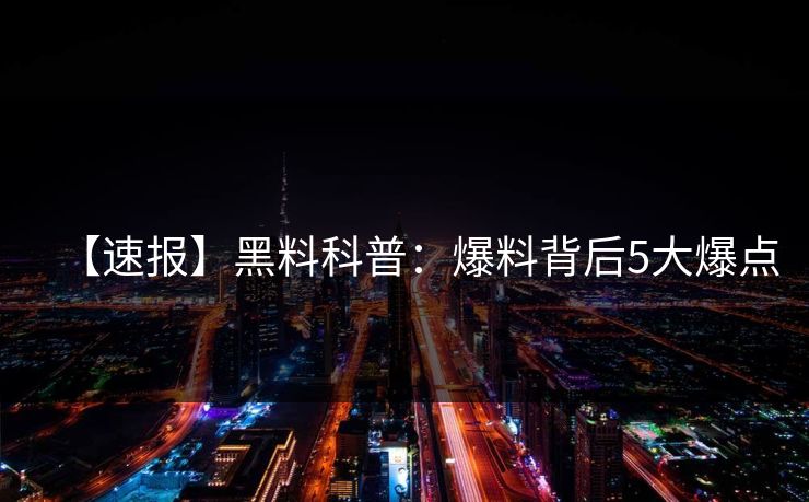 【速报】黑料科普：爆料背后5大爆点