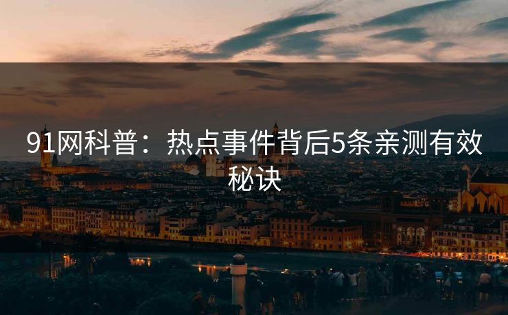 91网科普：热点事件背后5条亲测有效秘诀