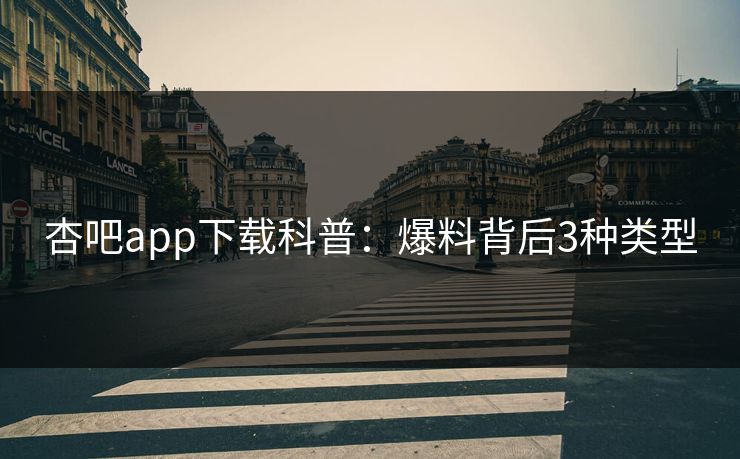 杏吧app下载科普：爆料背后3种类型