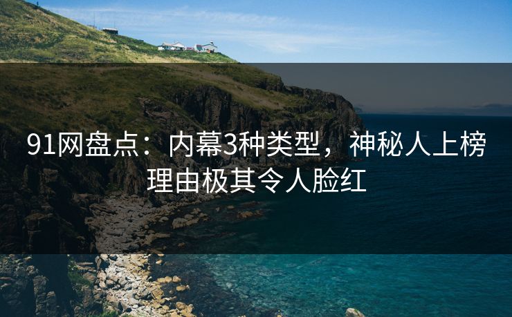 91网盘点：内幕3种类型，神秘人上榜理由极其令人脸红