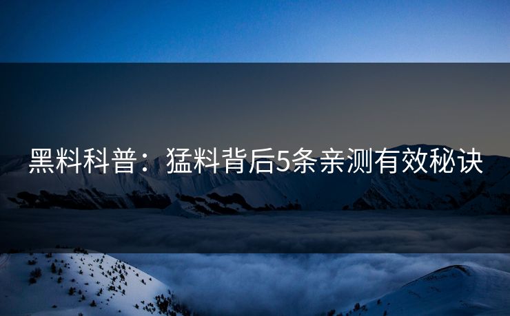 黑料科普：猛料背后5条亲测有效秘诀