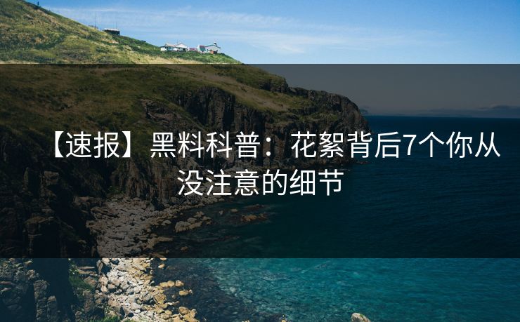 【速报】黑料科普：花絮背后7个你从没注意的细节