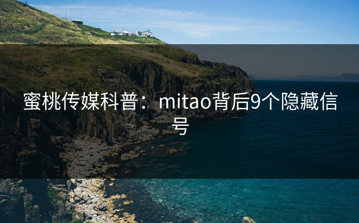蜜桃传媒科普：mitao背后9个隐藏信号