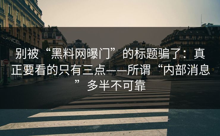 别被“黑料网曝门”的标题骗了：真正要看的只有三点——所谓“内部消息”多半不可靠