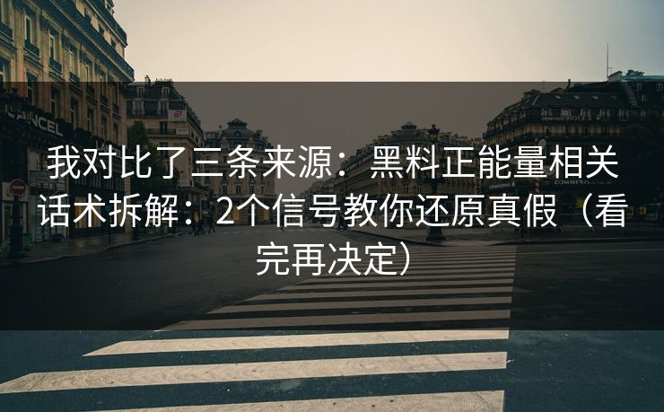 我对比了三条来源：黑料正能量相关话术拆解：2个信号教你还原真假（看完再决定）